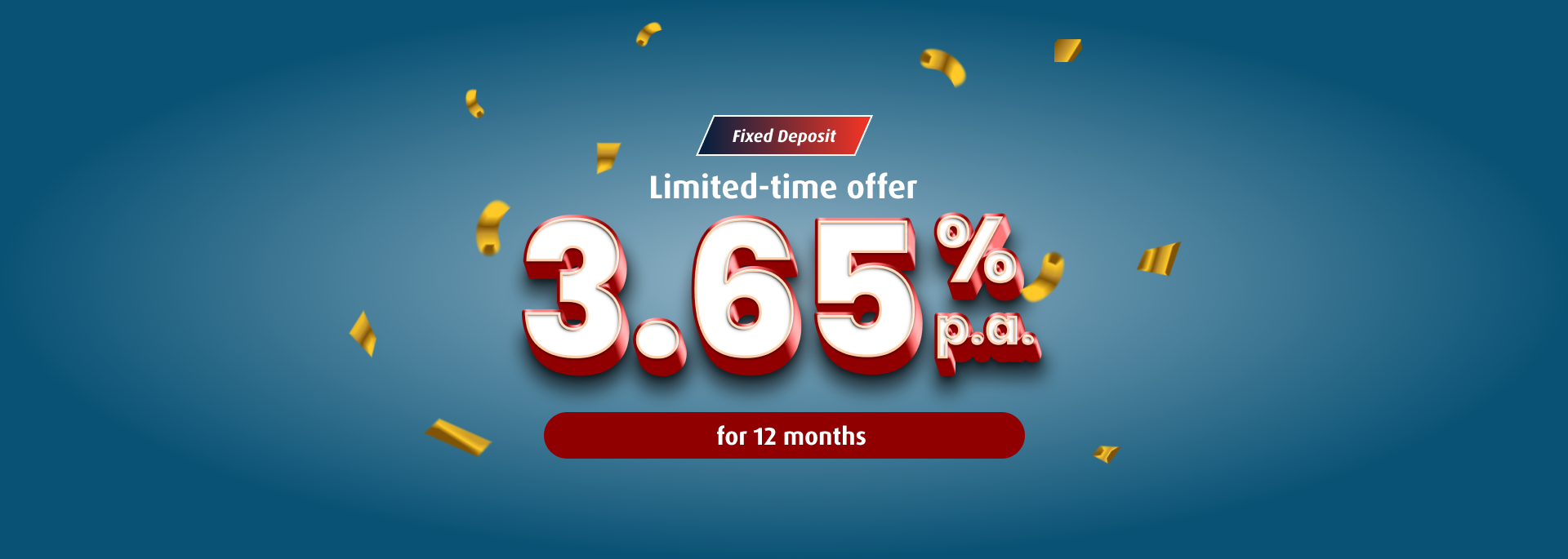 fixed deposit limited-time offer: 3.65% p.a. for 12 months